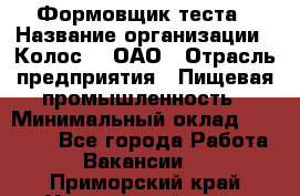 Формовщик теста › Название организации ­ Колос-3, ОАО › Отрасль предприятия ­ Пищевая промышленность › Минимальный оклад ­ 21 000 - Все города Работа » Вакансии   . Приморский край,Уссурийский г. о. 